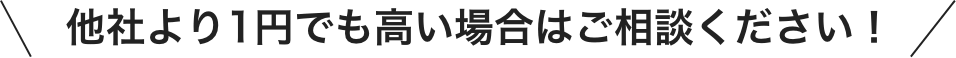他社より1円でも高い場合はご相談ください!